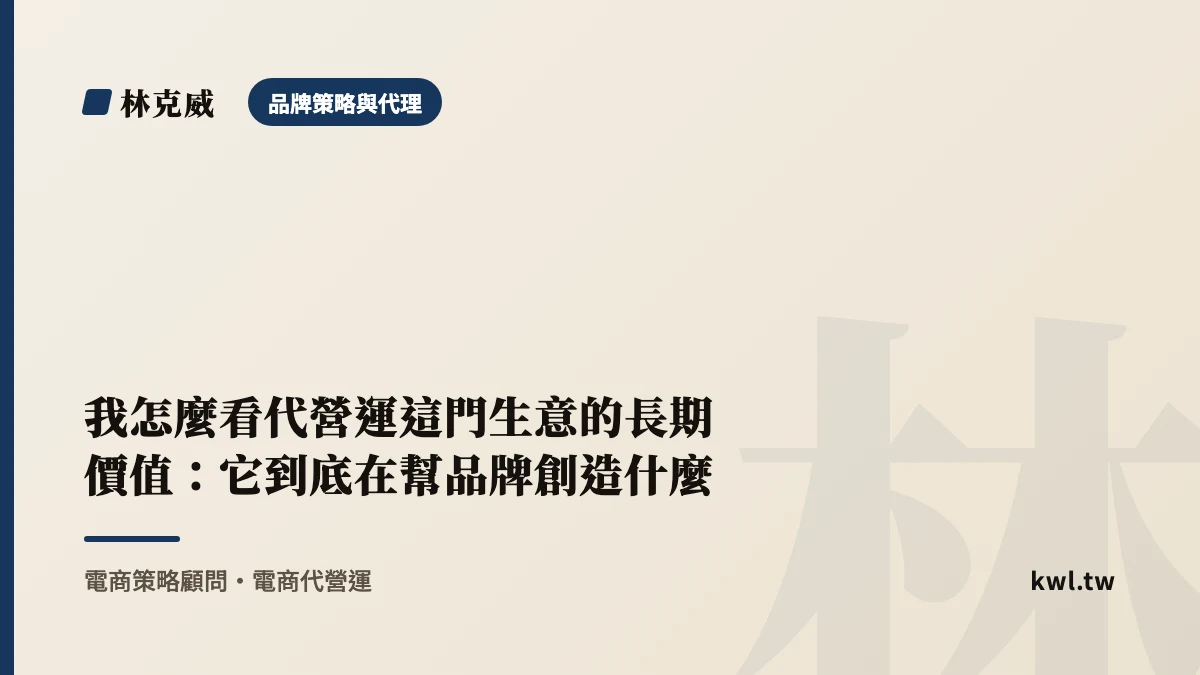 品牌策略與代理｜我怎麼看代營運這門生意的長期價值：它到底在幫品牌創造什麼｜林克威