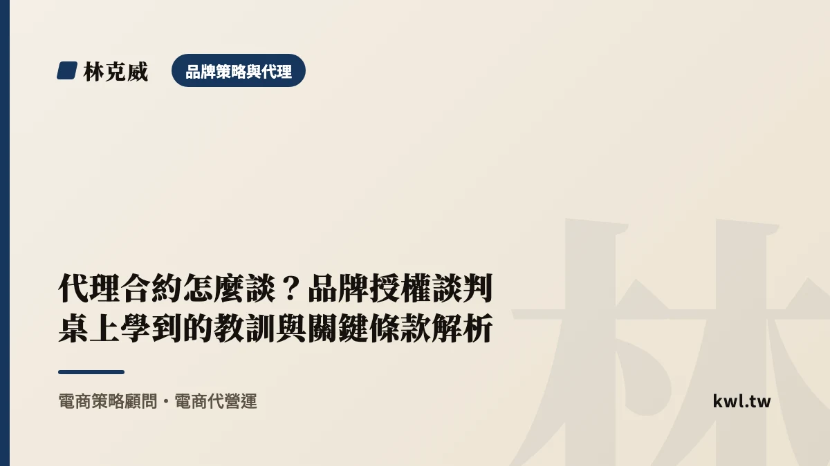 品牌策略與代理｜代理合約怎麼談？品牌授權談判桌上學到的教訓與關鍵條款解析｜林克威