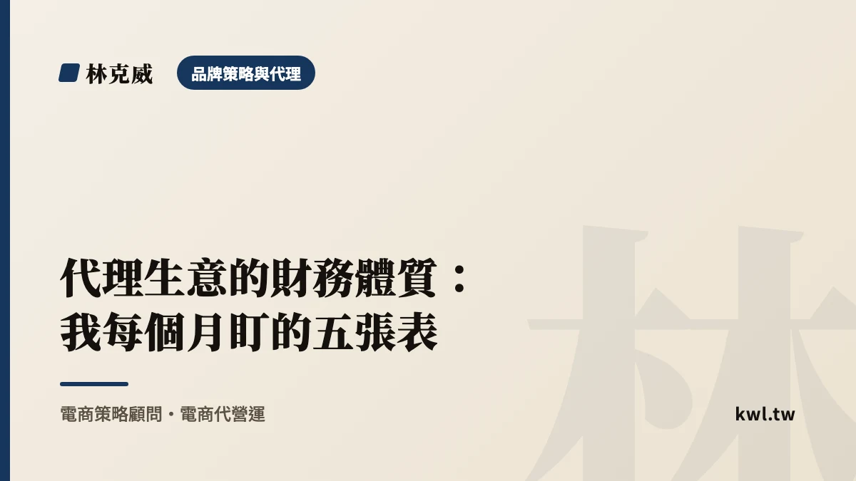 品牌策略與代理｜代理生意的財務體質：我每個月盯的五張表｜林克威
