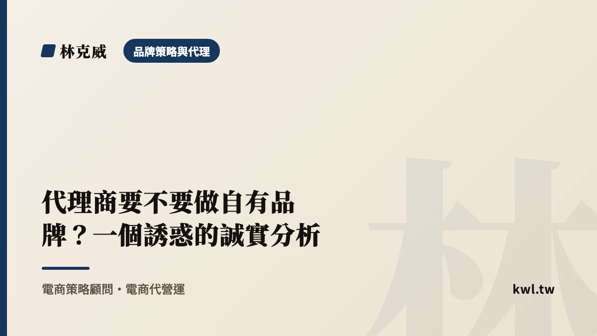 品牌策略與代理｜代理商要不要做自有品牌？一個誘惑的誠實分析｜林克威