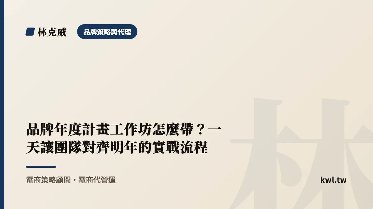 品牌策略與代理｜品牌年度計畫工作坊怎麼帶？一天讓團隊對齊明年的實戰流程｜林克威
