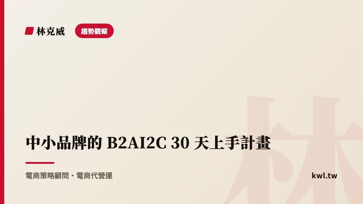 趨勢觀察｜中小品牌的 B2AI2C 30 天上手計畫：照著做，讓 AI 開始看見你｜林克威
