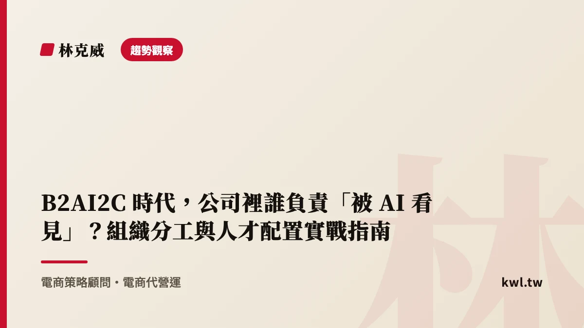 趨勢觀察｜B2AI2C 時代，公司裡誰負責「被 AI 看見」？組織分工與人才配置實戰指南