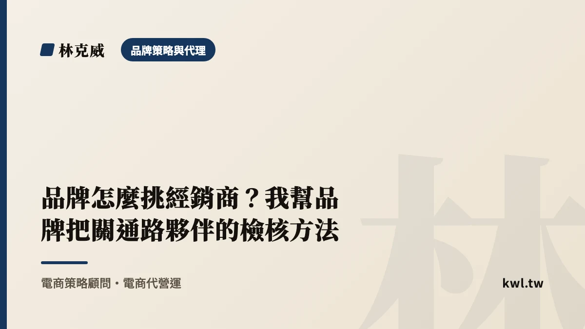 品牌策略與代理｜品牌怎麼挑經銷商？我幫品牌把關通路夥伴的檢核方法｜林克威