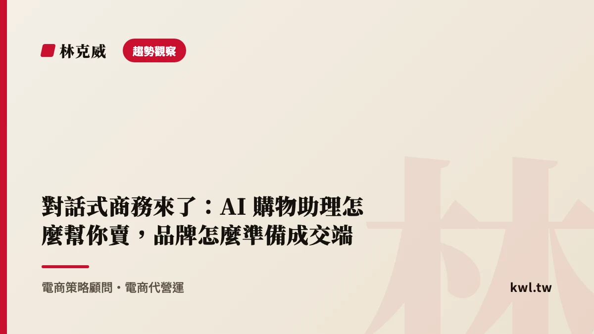趨勢觀察｜對話式商務來了：AI 購物助理怎麼幫你賣，品牌怎麼準備成交端｜林克威