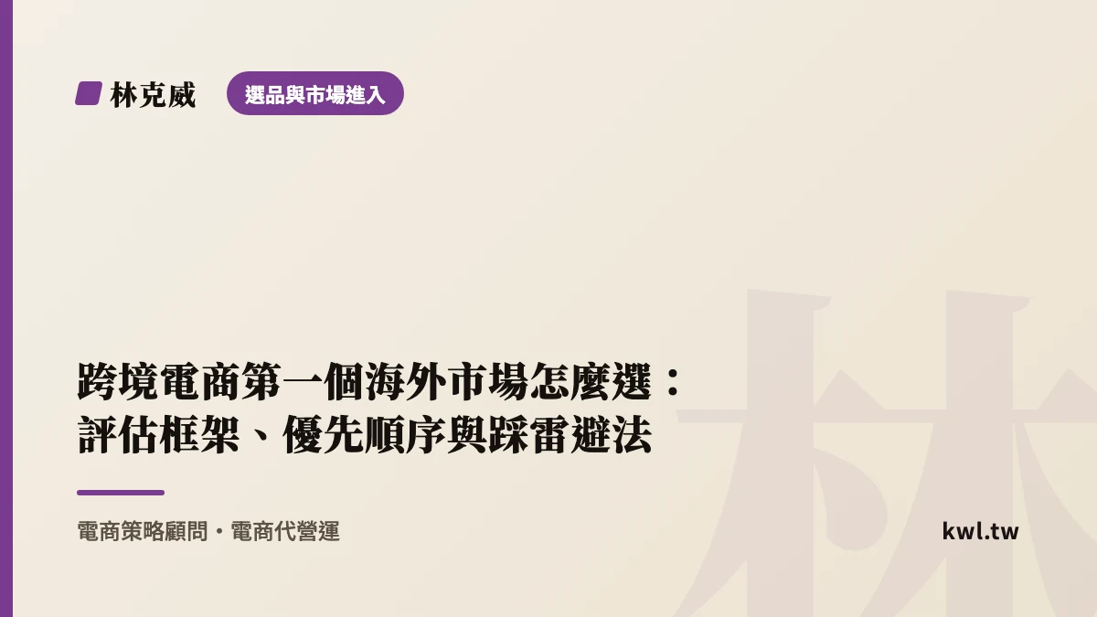 選品與市場進入｜跨境電商第一個海外市場怎麼選：評估框架、優先順序與踩雷避法｜林克威