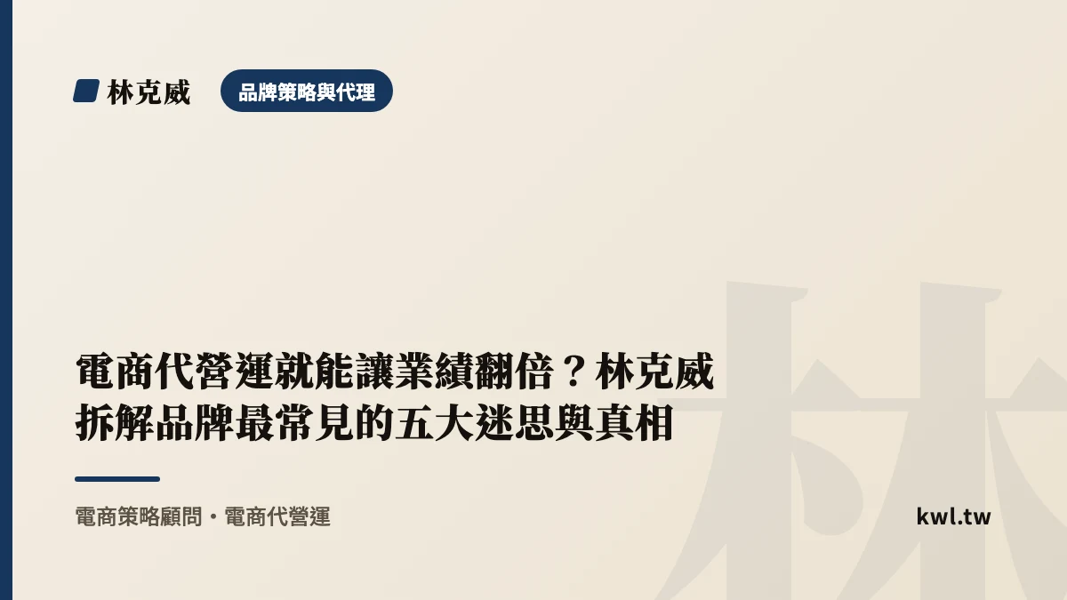 品牌策略與代理｜電商代營運就能讓業績翻倍？林克威拆解品牌最常見的五大迷思與真相｜林克威
