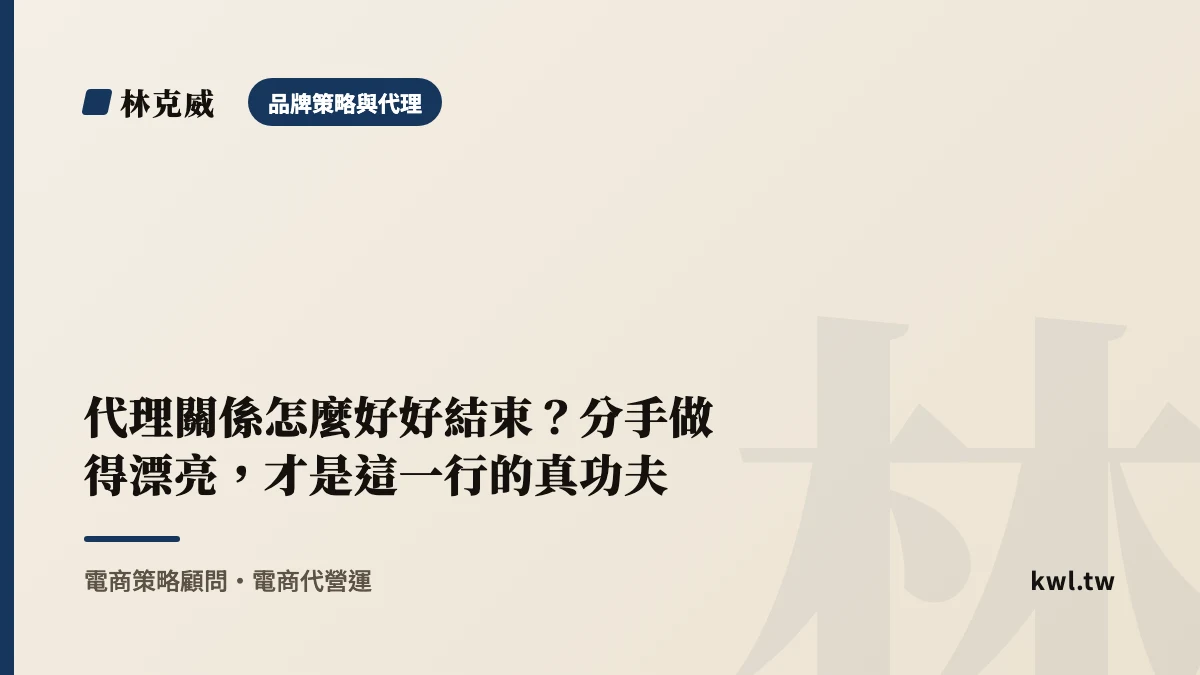 品牌策略與代理｜代理關係怎麼好好結束？分手做得漂亮，才是這一行的真功夫｜林克威