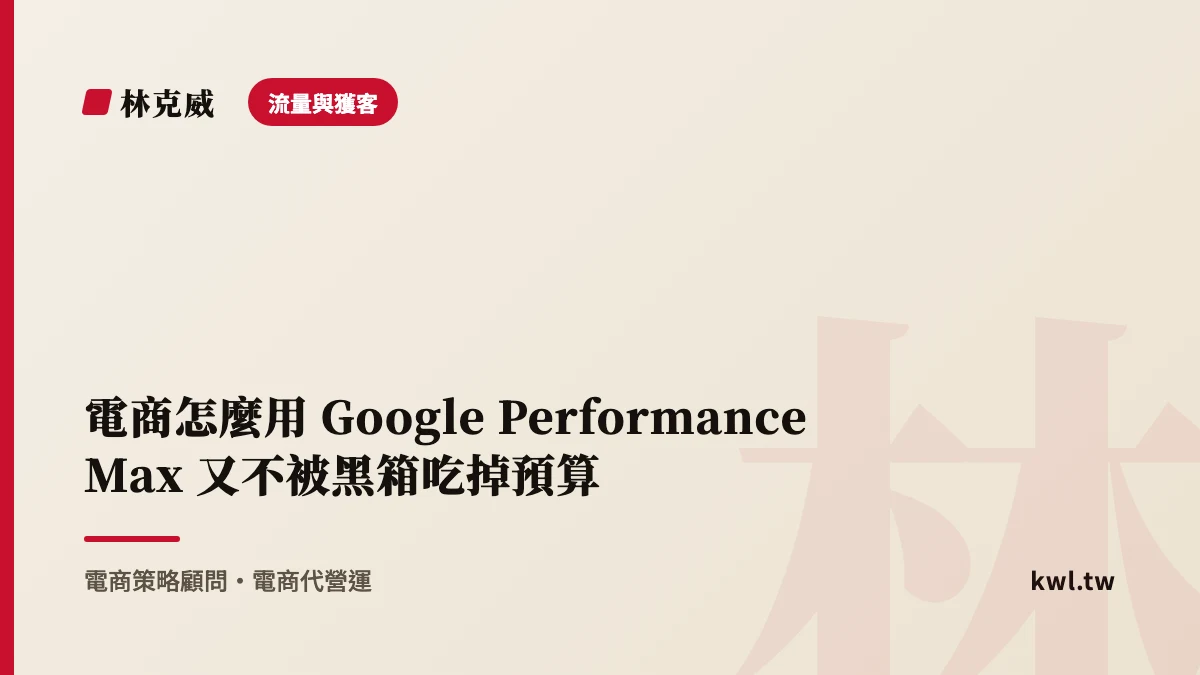 流量與獲客｜電商怎麼用 Google Performance Max 又不被黑箱吃掉預算｜林克威