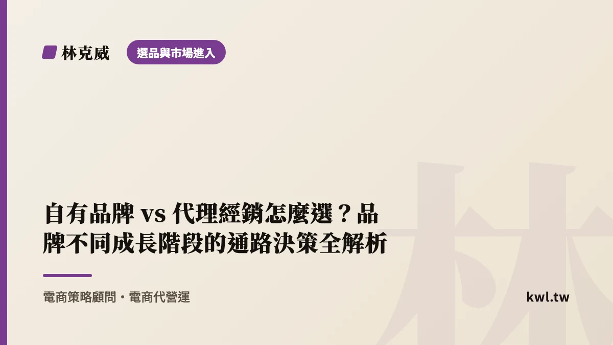 選品與市場進入｜自有品牌 vs 代理經銷怎麼選？品牌不同成長階段的通路決策全解析｜林克威