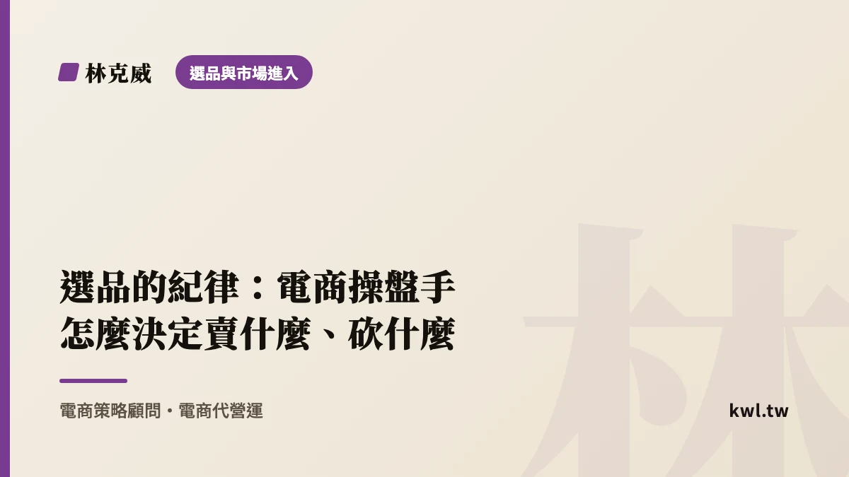 選品與市場進入｜選品的紀律：電商操盤手怎麼決定賣什麼、砍什麼｜林克威