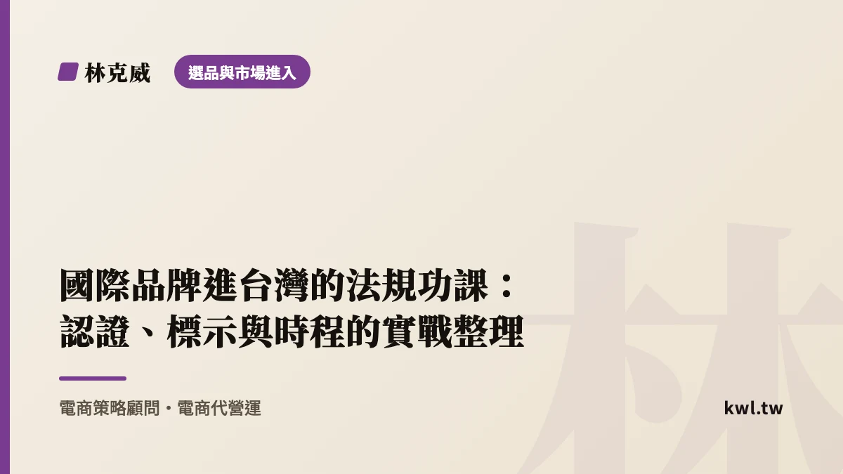 選品與市場進入｜國際品牌進台灣的法規功課：認證、標示與時程的實戰整理｜林克威